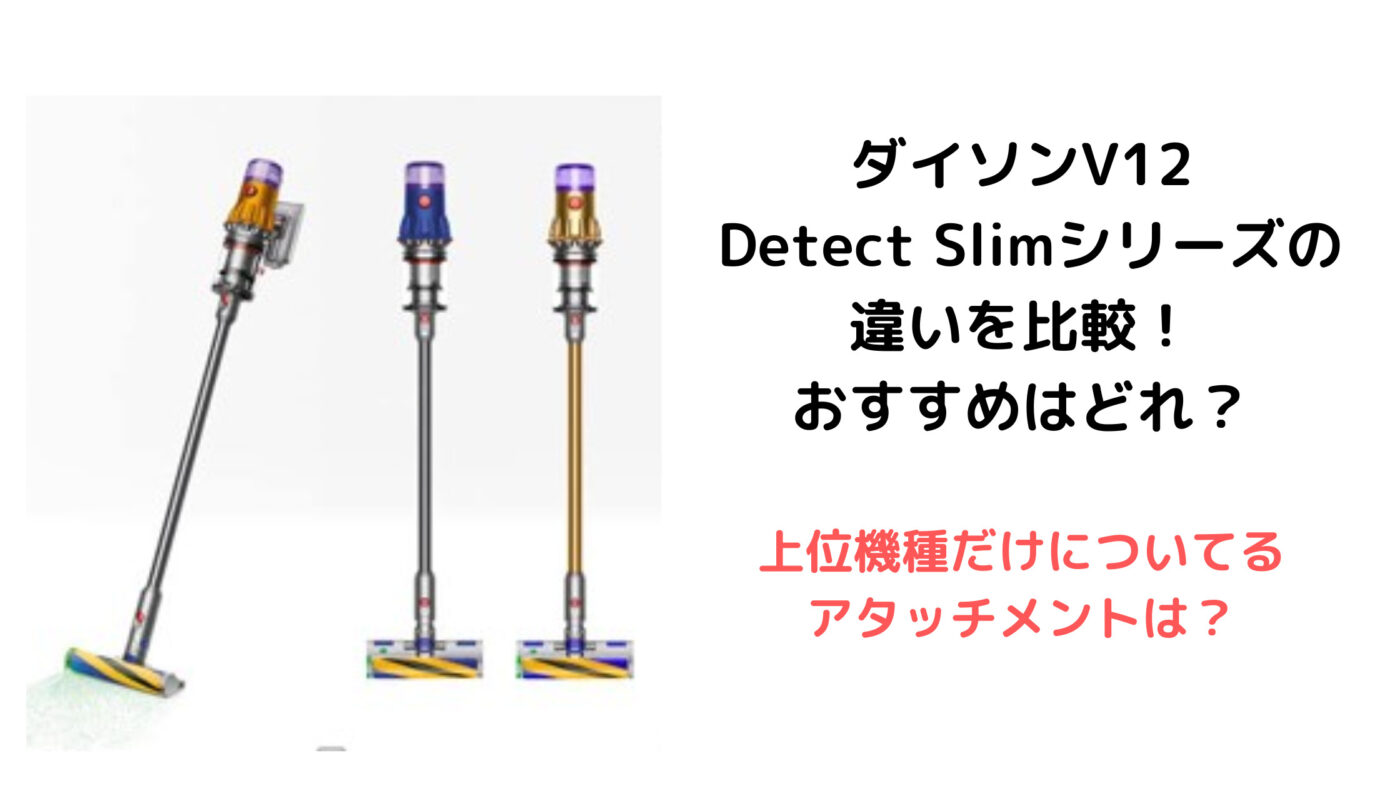 ダイソンV12 Detect Slimシリーズの 違いを比較！