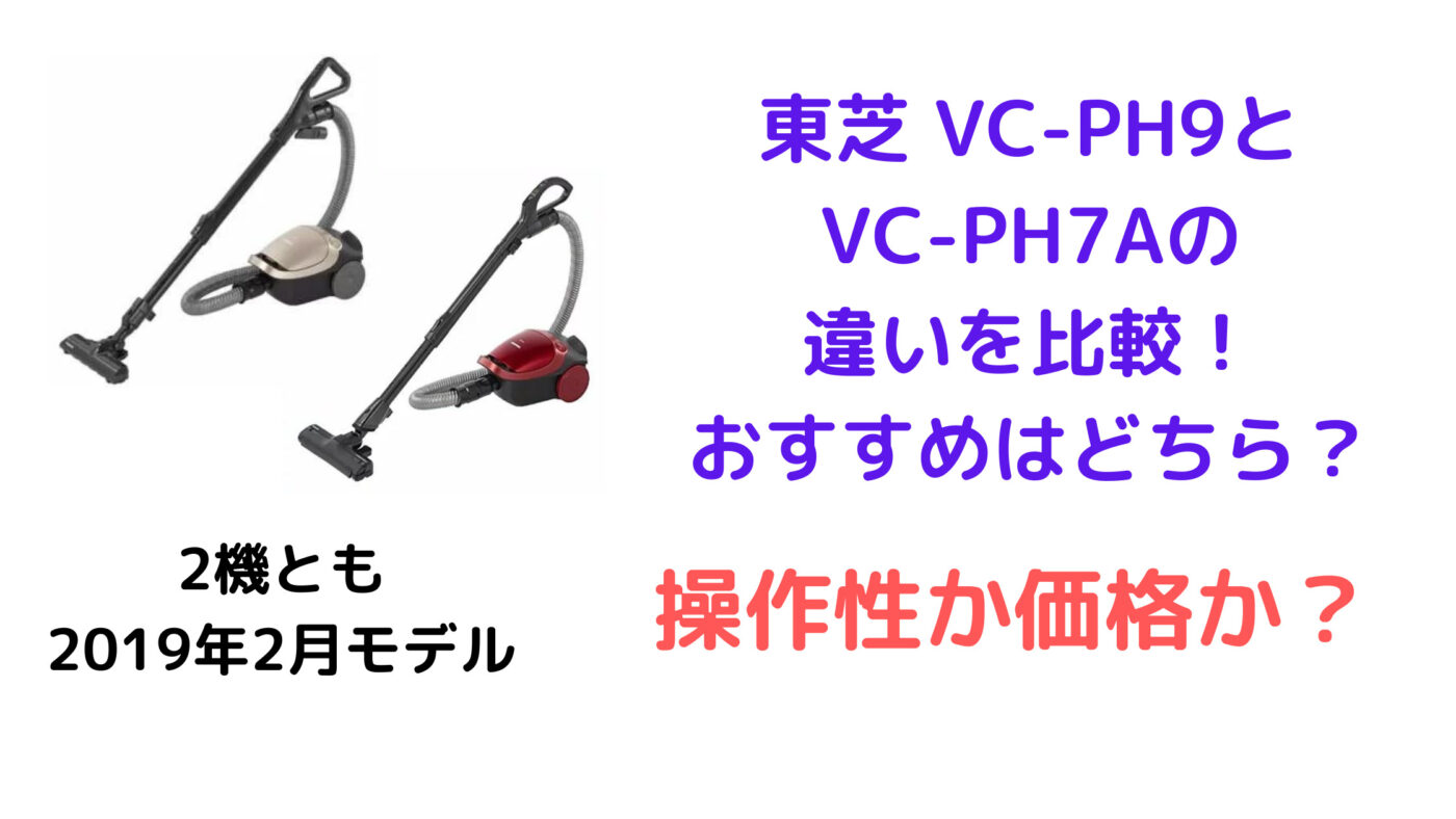 東芝 VC-PH9とVC-PH7Aの違いを比較！おすすめはどちら？
