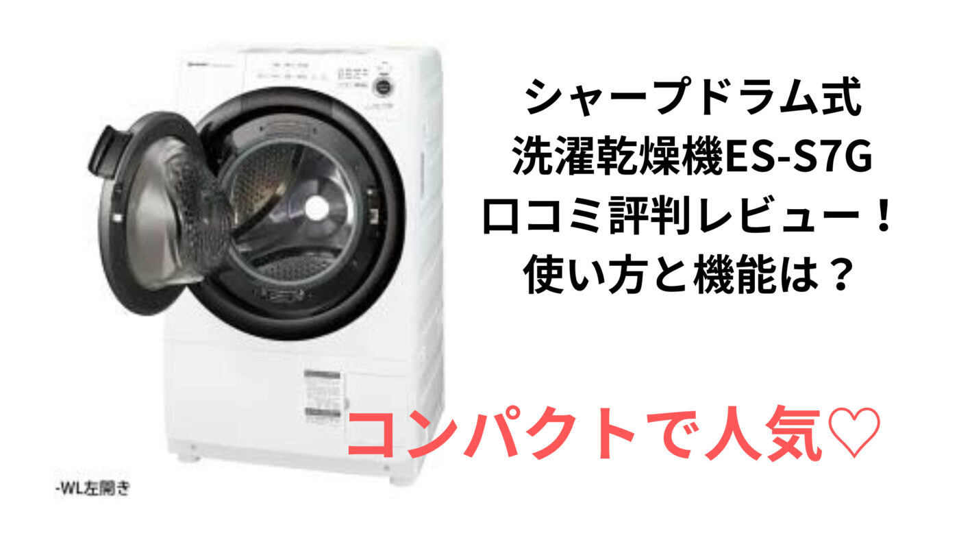 シャープドラム式洗濯乾燥機ES-S7G口コミ評判レビュー！使い方と機能は？