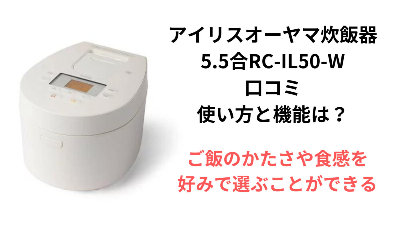 アイリスオーヤマ炊飯器 5.5合RC-IL50-W 口コミ 使い方と機能は？