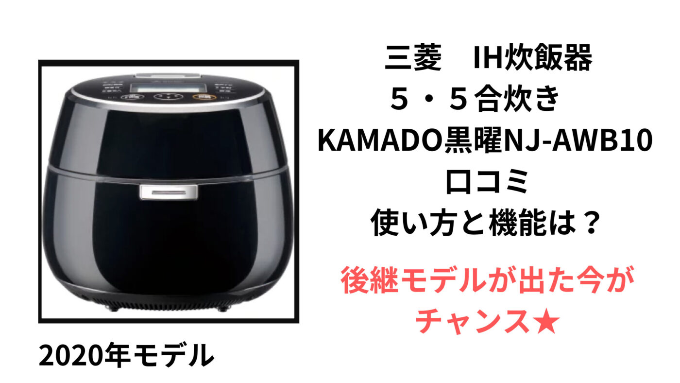 三菱 IH炊飯器 ５・５合炊き KAMADO黒曜NJ-AWB10 口コミ 使い方と機能は？