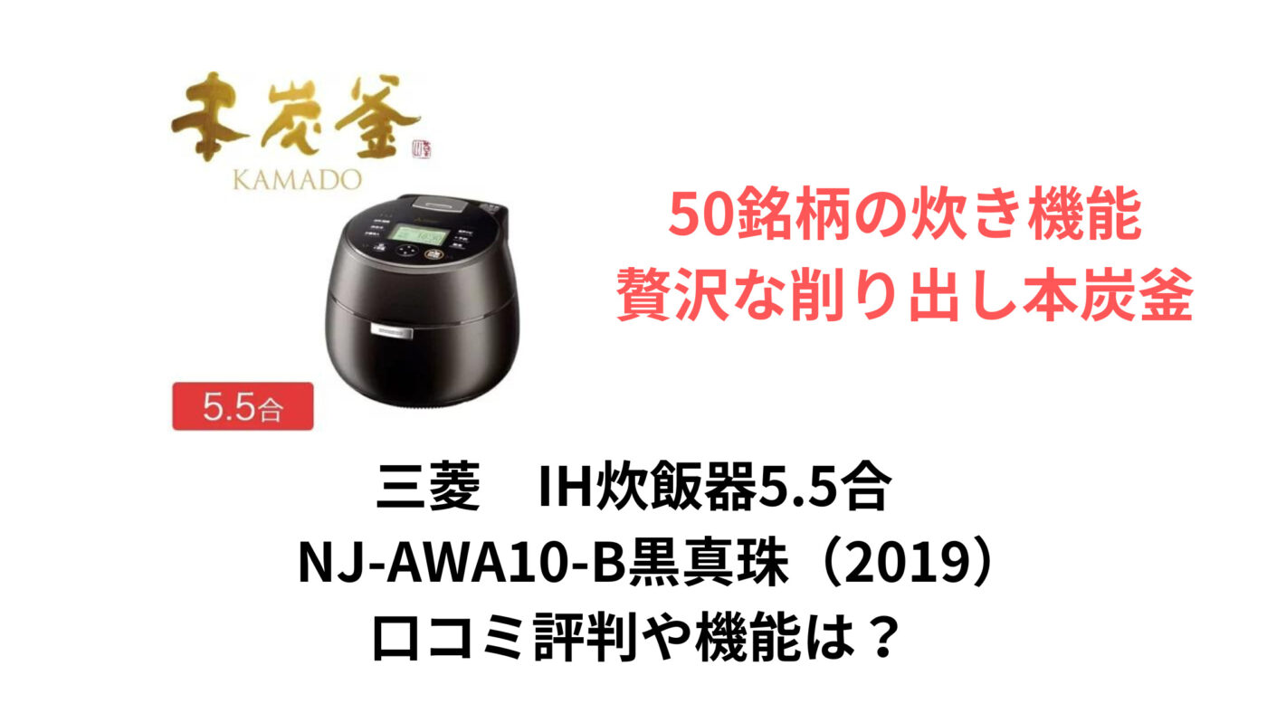 三菱 IH炊飯器5.5合 NJ-AWA10-B黒真珠（2019） 口コミ評判や機能は？