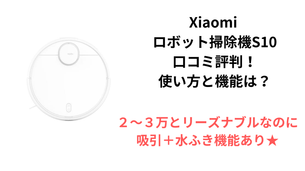 Xiaomi ロボット掃除機S10 口コミ評判！ 使い方と機能は？
